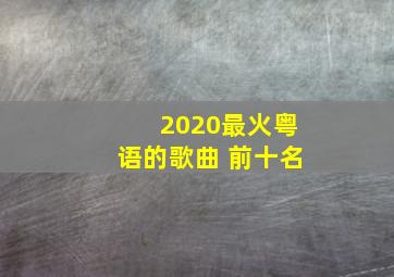 2020最火粤语的歌曲 前十名